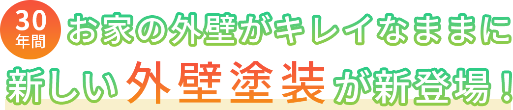 30年間　お家の外壁がキレイなままに新しい外壁塗装が新登場！